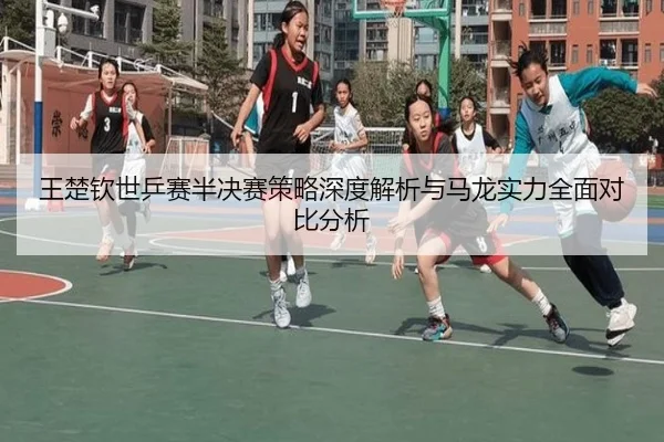 王楚钦世乒赛半决赛策略深度解析与马龙实力全面对比分析 - FANYA SPORTS
